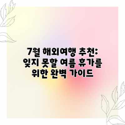 7월 해외여행 추천: 잊지 못할 여름 휴가를 위한 완벽 가이드 7월 해외여행 추천: 잊지 못할 여름 휴가를 위한 완벽 가이드