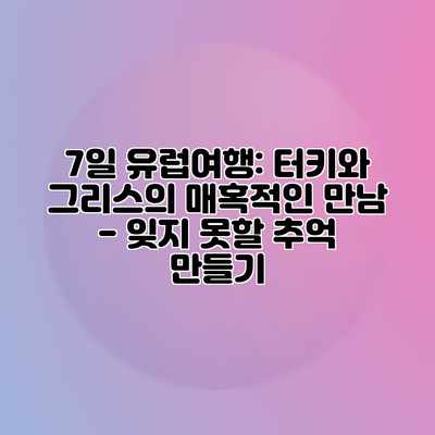 7일 유럽여행: 터키와 그리스의 매혹적인 만남 – 잊지 못할 추억 만들기 7일 유럽여행: 터키와 그리스의 매혹적인 만남 – 잊지 못할 추억 만들기