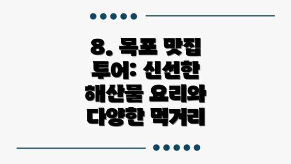 8. 목포 맛집 투어: 신선한 해산물 요리와 다양한 먹거리