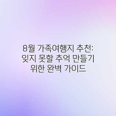 8월 가족여행지 추천: 잊지 못할 추억 만들기 위한 완벽 가이드 8월 가족여행지 추천: 잊지 못할 추억 만들기 위한 완벽 가이드