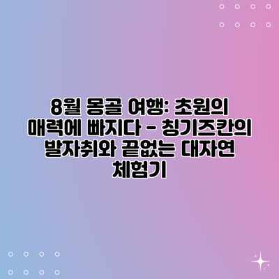 8월 몽골 여행: 초원의 매력에 빠지다 – 칭기즈칸의 발자취와 끝없는 대자연 체험기 8월 몽골 여행: 초원의 매력에 빠지다 – 칭기즈칸의 발자취와 끝없는 대자연 체험기