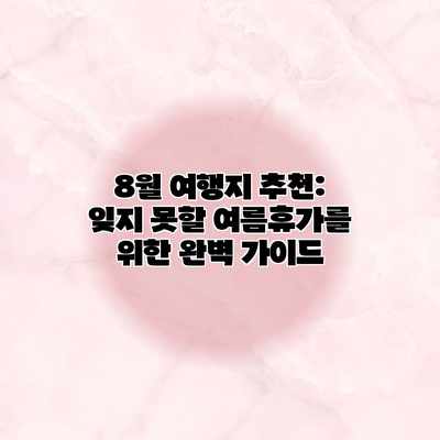 8월 여행지 추천: 잊지 못할 여름휴가를 위한 완벽 가이드 8월 여행지 추천: 잊지 못할 여름휴가를 위한 완벽 가이드