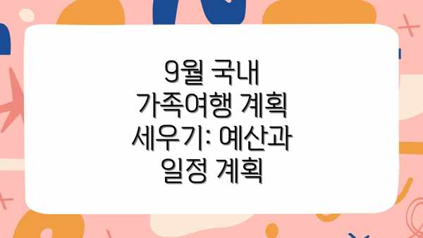 9월 국내 가족여행 계획 세우기: 예산과 일정 계획