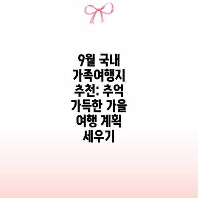 9월 국내 가족여행지 추천: 추억 가득한 가을 여행 계획 세우기 9월 국내 가족여행지 추천: 추억 가득한 가을 여행 계획 세우기