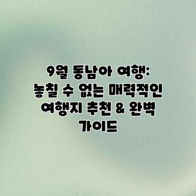 9월 동남아 여행: 놓칠 수 없는 매력적인 여행지 추천 & 완벽 가이드 9월 동남아 여행: 놓칠 수 없는 매력적인 여행지 추천 & 완벽 가이드