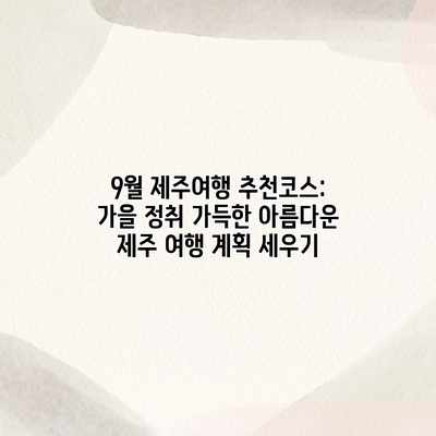 9월 제주여행 추천코스: 가을 정취 가득한 아름다운 제주 여행 계획 세우기 9월 제주여행 추천코스: 가을 정취 가득한 아름다운 제주 여행 계획 세우기