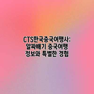 CTS한국중국여행사: 알짜배기 중국여행 정보와 특별한 경험 CTS한국중국여행사: 알짜배기 중국여행 정보와 특별한 경험