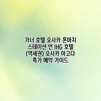 가너 호텔 오사카 혼마치 스테이션 언 IHG 호텔 (역세권) 오사카 아고다 특가 예약 가이드 가너 호텔 오사카 혼마치 스테이션 언 IHG 호텔 (역세권) 오사카 아고다 특가 예약 가이드