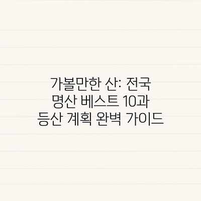 가볼만한 산: 전국 명산 베스트 10과 등산 계획 완벽 가이드 가볼만한 산: 전국 명산 베스트 10과 등산 계획 완벽 가이드