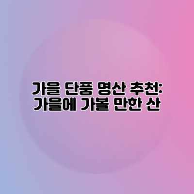 가을 단풍 명산 추천: 가을에 가볼 만한 산 가을 단풍 명산 추천: 가을에 가볼 만한 산