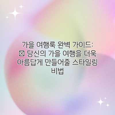 가을 여행룩 완벽 가이드: 🍂 당신의 가을 여행을 더욱 아름답게 만들어줄 스타일링 비법