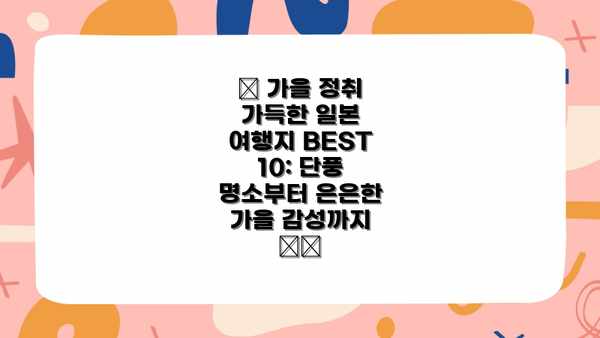 🍁 가을 정취 가득한 일본 여행지 BEST 10: 단풍 명소부터 은은한 가을 감성까지 🍂🍁