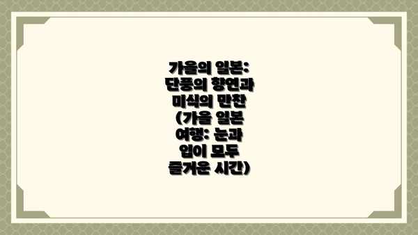 가을의 일본: 단풍의 향연과 미식의 만찬 (가을 일본 여행: 눈과 입이 모두 즐거운 시간)