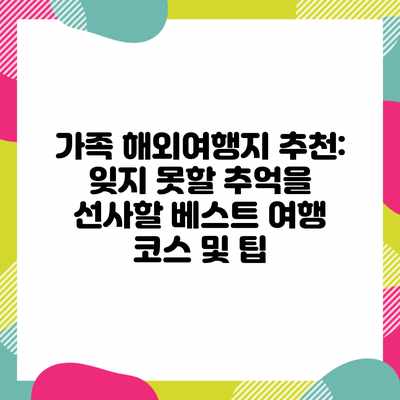 가족 해외여행지 추천: 잊지 못할 추억을 선사할 베스트 여행 코스 및 팁