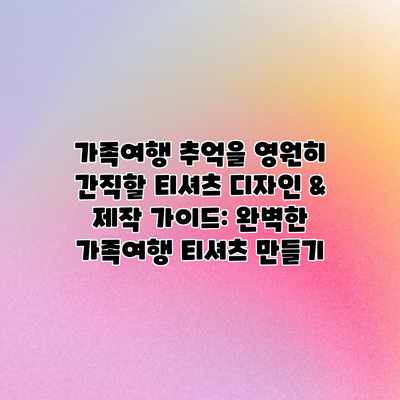 가족여행 추억을 영원히 간직할 티셔츠 디자인 & 제작 가이드: 완벽한 가족여행 티셔츠 만들기 가족여행 추억을 영원히 간직할 티셔츠 디자인 & 제작 가이드: 완벽한 가족여행 티셔츠 만들기