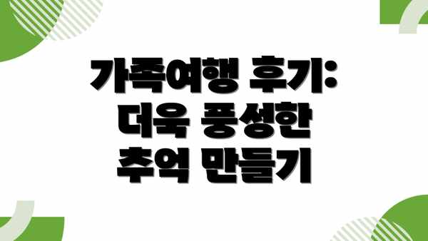 가족여행 후기: 더욱 풍성한 추억 만들기