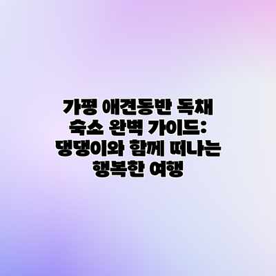 가평 애견동반 독채 숙소 완벽 가이드: 댕댕이와 함께 떠나는 행복한 여행 가평 애견동반 독채 숙소 완벽 가이드: 댕댕이와 함께 떠나는 행복한 여행