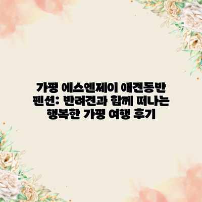 가평 에스엔제이 애견동반 펜션: 반려견과 함께 떠나는 행복한 가평 여행 후기 가평 에스엔제이 애견동반 펜션: 반려견과 함께 떠나는 행복한 가평 여행 후기