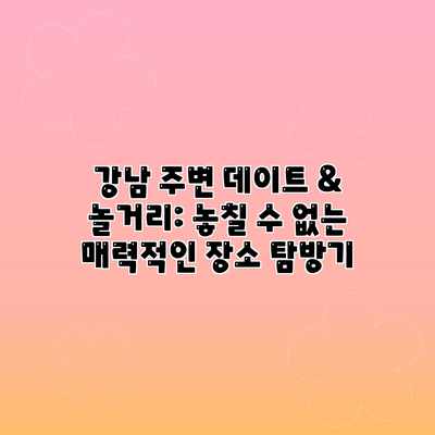 강남 주변 데이트 & 놀거리: 놓칠 수 없는 매력적인 장소 탐방기 강남 주변 데이트 & 놀거리: 놓칠 수 없는 매력적인 장소 탐방기