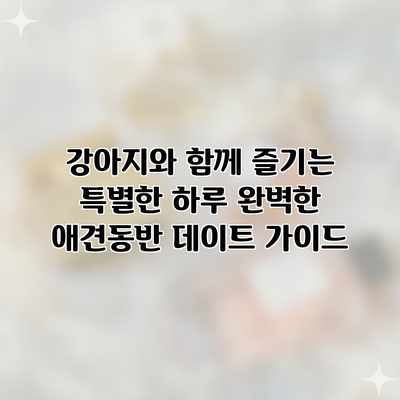 강아지와 함께 즐기는 특별한 하루: 완벽한 애견동반 데이트 가이드 강아지와 함께 즐기는 특별한 하루: 완벽한 애견동반 데이트 가이드