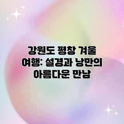 강원도 평창 겨울 여행: 설경과 낭만의 아름다운 만남 강원도 평창 겨울 여행: 설경과 낭만의 아름다운 만남