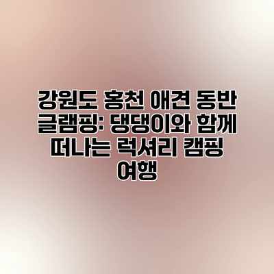 강원도 홍천 애견 동반 글램핑: 댕댕이와 함께 떠나는 럭셔리 캠핑 여행 강원도 홍천 애견 동반 글램핑: 댕댕이와 함께 떠나는 럭셔리 캠핑 여행