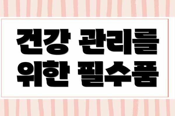 건강 관리를 위한 필수품