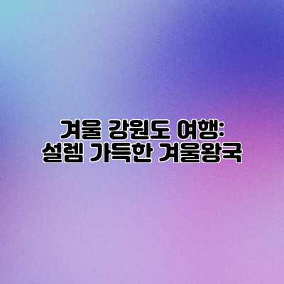 겨울 강원도 여행: 설렘 가득한 겨울왕국 겨울 강원도 여행: 설렘 가득한 겨울왕국
