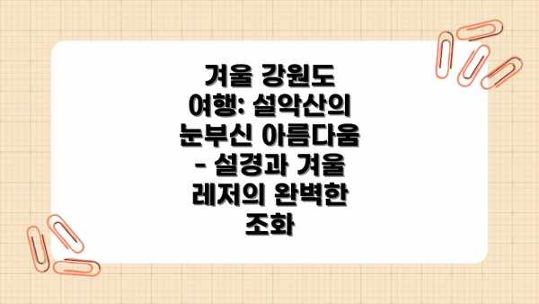 겨울 강원도 여행: 설악산의 눈부신 아름다움 - 설경과 겨울 레저의 완벽한 조화