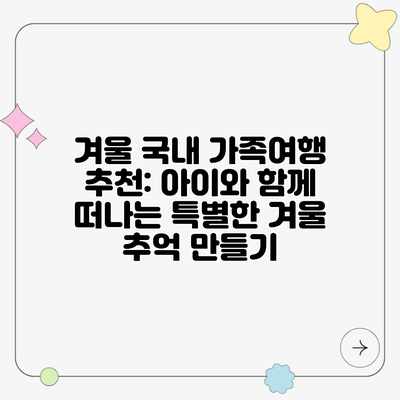 겨울 국내 가족여행 추천: 아이와 함께 떠나는 특별한 겨울 추억 만들기 겨울 국내 가족여행 추천: 아이와 함께 떠나는 특별한 겨울 추억 만들기