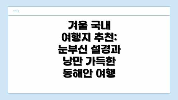 겨울 국내 여행지 추천: 눈부신 설경과 낭만 가득한 동해안 여행