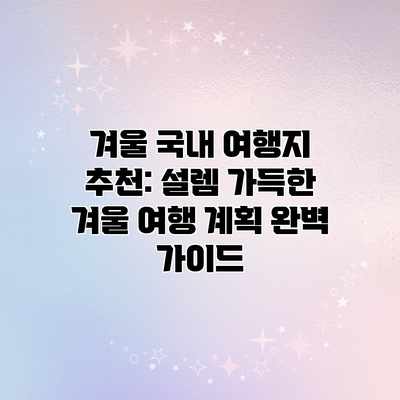 겨울 국내 여행지 추천: 설렘 가득한 겨울 여행 계획 완벽 가이드 겨울 국내 여행지 추천: 설렘 가득한 겨울 여행 계획 완벽 가이드