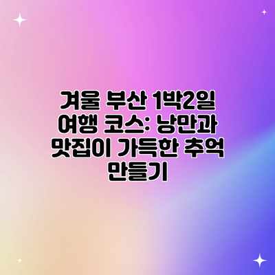겨울 부산 1박2일 여행 코스: 낭만과 맛집이 가득한 추억 만들기 겨울 부산 1박2일 여행 코스: 낭만과 맛집이 가득한 추억 만들기
