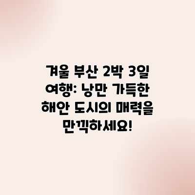 겨울 부산 2박 3일 여행: 낭만 가득한 해안 도시의 매력을 만끽하세요! 겨울 부산 2박 3일 여행: 낭만 가득한 해안 도시의 매력을 만끽하세요!
