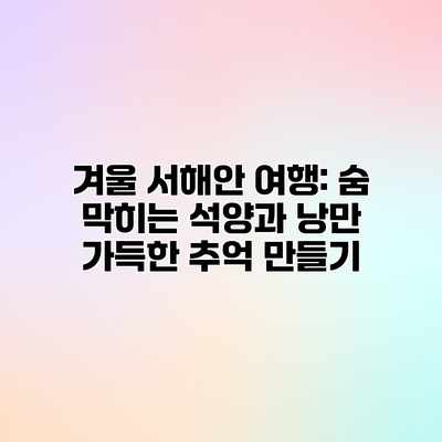 겨울 서해안 여행: 숨 막히는 석양과 낭만 가득한 추억 만들기 겨울 서해안 여행: 숨 막히는 석양과 낭만 가득한 추억 만들기