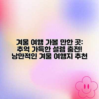 겨울 여행 가볼 만한 곳: 추억 가득한 설렘 충전! 낭만적인 겨울 여행지 추천