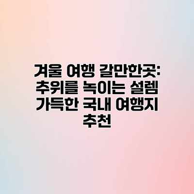 겨울 여행 갈만한곳: 추위를 녹이는 설렘 가득한 국내 여행지 추천 겨울 여행 갈만한곳: 추위를 녹이는 설렘 가득한 국내 여행지 추천
