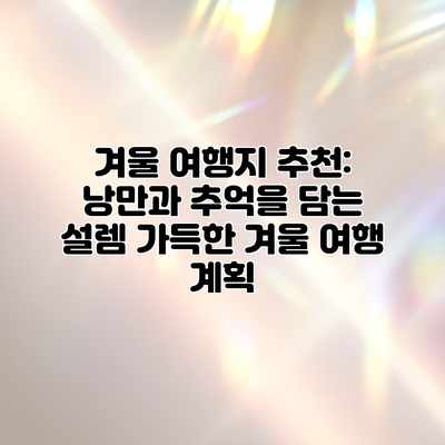 겨울 여행지 추천: 낭만과 추억을 담는 설렘 가득한 겨울 여행 계획 겨울 여행지 추천: 낭만과 추억을 담는 설렘 가득한 겨울 여행 계획