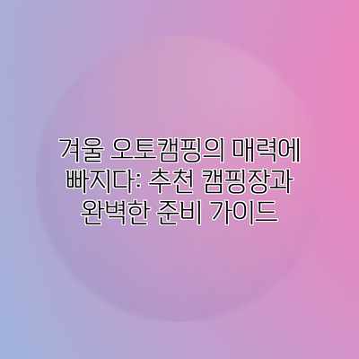 겨울 오토캠핑의 매력에 빠지다: 추천 캠핑장과 완벽한 준비 가이드 겨울 오토캠핑의 매력에 빠지다: 추천 캠핑장과 완벽한 준비 가이드
