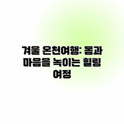 겨울 온천여행: 몸과 마음을 녹이는 힐링 여정