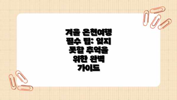 겨울 온천여행 필수 팁: 잊지 못할 추억을 위한 완벽 가이드