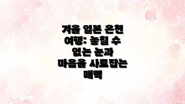 겨울 일본 온천 여행: 놓칠 수 없는 눈과 마음을 사로잡는 매력