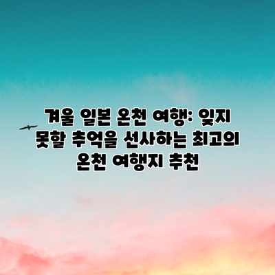 겨울 일본 온천 여행: 잊지 못할 추억을 선사하는 최고의 온천 여행지 추천 겨울 일본 온천 여행: 잊지 못할 추억을 선사하는 최고의 온천 여행지 추천