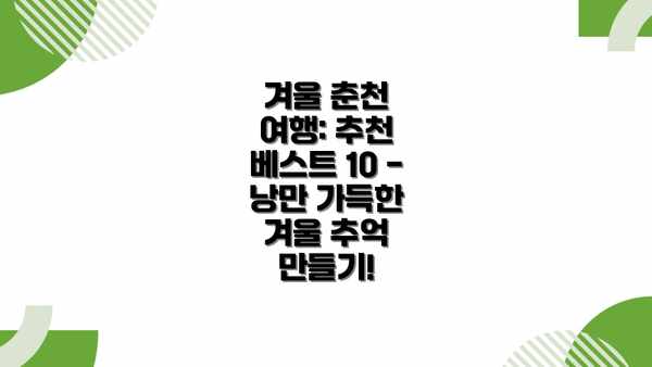 겨울 춘천 여행: 추천 베스트 10 - 낭만 가득한 겨울 추억 만들기!
