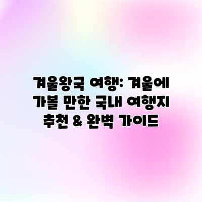 겨울왕국 여행: 겨울에 가볼 만한 국내 여행지 추천 & 완벽 가이드 겨울왕국 여행: 겨울에 가볼 만한 국내 여행지 추천 & 완벽 가이드