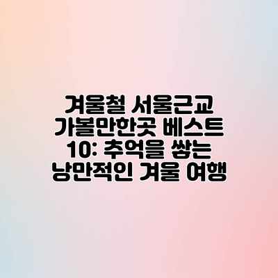 겨울철 서울근교 가볼만한곳 베스트 10: 추억을 쌓는 낭만적인 겨울 여행 겨울철 서울근교 가볼만한곳 베스트 10: 추억을 쌓는 낭만적인 겨울 여행