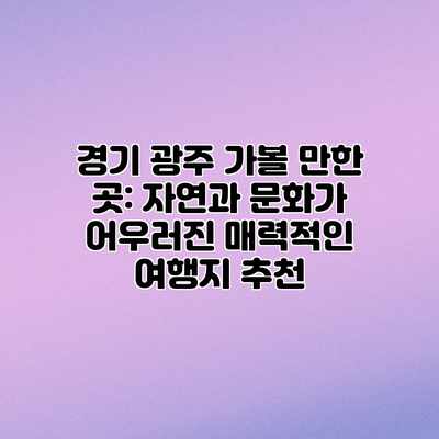 경기 광주 가볼 만한 곳: 자연과 문화가 어우러진 매력적인 여행지 추천 경기 광주 가볼 만한 곳: 자연과 문화가 어우러진 매력적인 여행지 추천