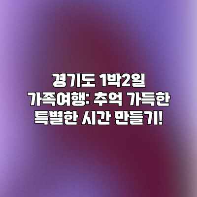 경기도 1박2일 가족여행: 추억 가득한 특별한 시간 만들기! 경기도 1박2일 가족여행: 추억 가득한 특별한 시간 만들기!
