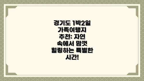 경기도 1박2일 가족여행지 추천: 자연 속에서 맘껏 힐링하는 특별한 시간!