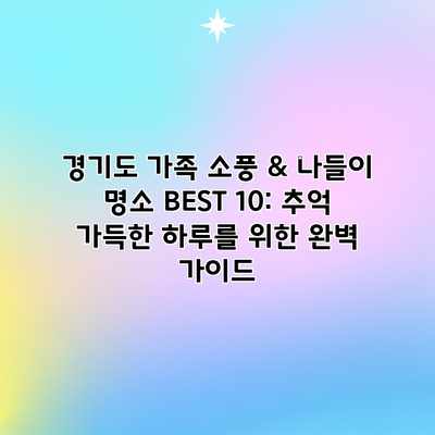 경기도 가족 소풍 & 나들이 명소 BEST 10: 추억 가득한 하루를 위한 완벽 가이드 경기도 가족 소풍 & 나들이 명소 BEST 10: 추억 가득한 하루를 위한 완벽 가이드
